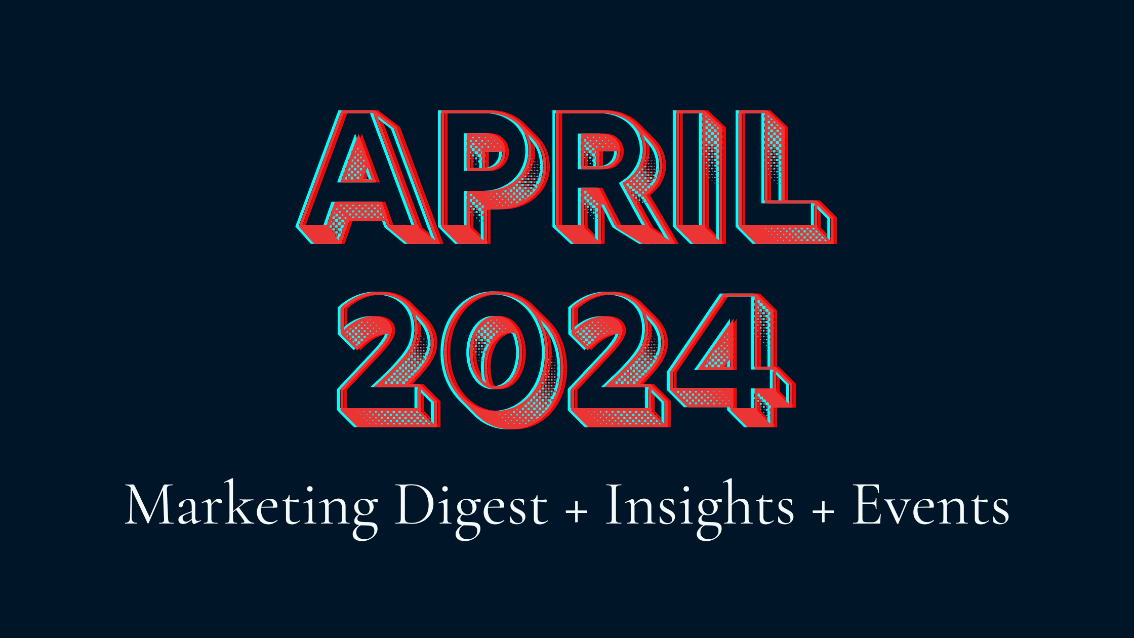 Graphic image featuring bold, large text 'april 2024' in red with blue outlines, above smaller text 'marketing digest + insights + events' on a navy blue background.